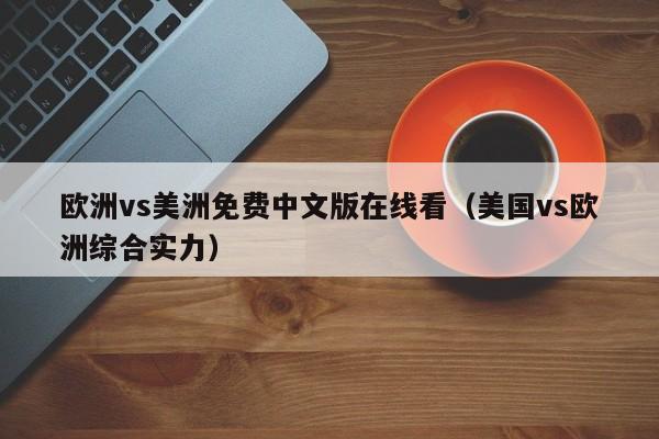 欧洲vs美洲免费中文版在线看（美国vs欧洲综合实力）