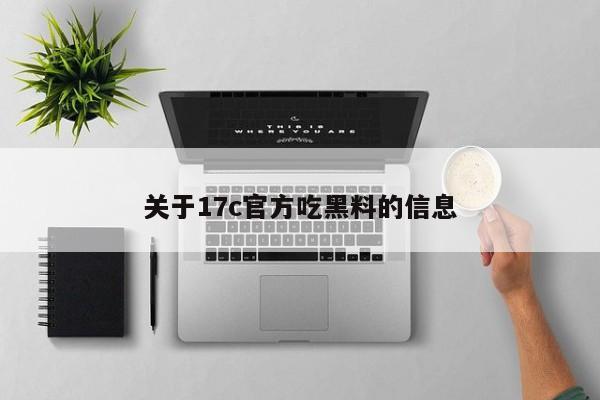 关于17c官方吃黑料的信息