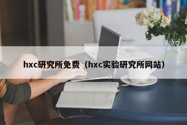 hxc研究所免费（hxc实验研究所网站）