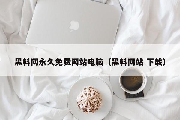 黑料网永久免费网站电脑（黑料网站 下载）