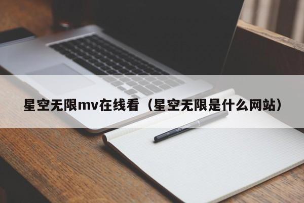 星空无限mv在线看（星空无限是什么网站）