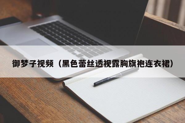 御梦子视频（黑色蕾丝透视露胸旗袍连衣裙）
