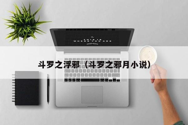 斗罗之浮邪（斗罗之邪月小说）