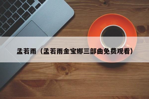 孟若雨（孟若雨金宝娜三部曲免费观看）