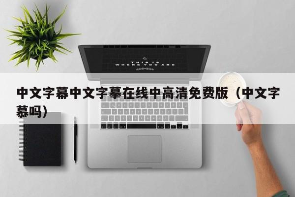 中文字幕中文字摹在线中高清免费版（中文字慕吗）