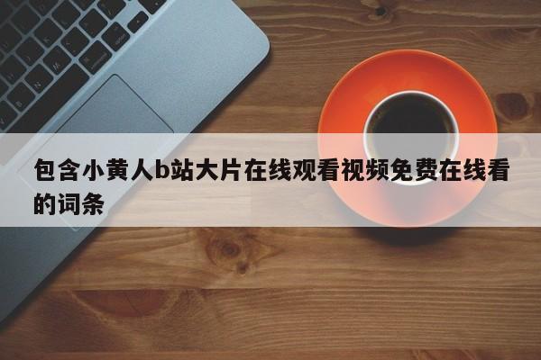 包含小黄人b站大片在线观看视频免费在线看的词条