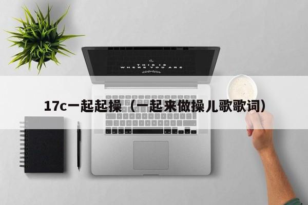 17c一起起操（一起来做操儿歌歌词）