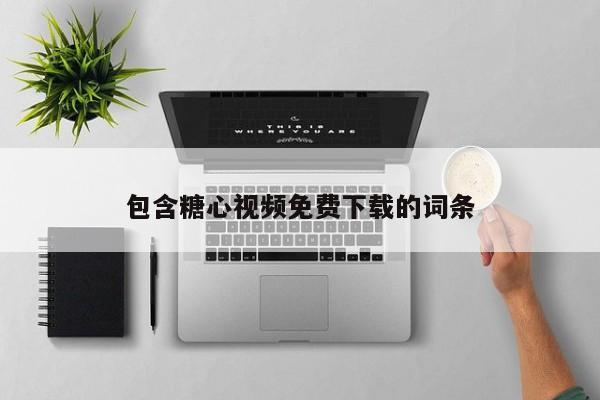 包含糖心视频免费下载的词条