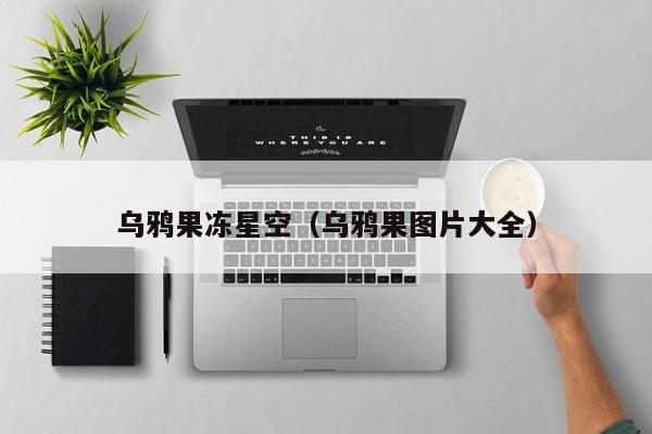 乌鸦果冻星空（乌鸦果图片大全）