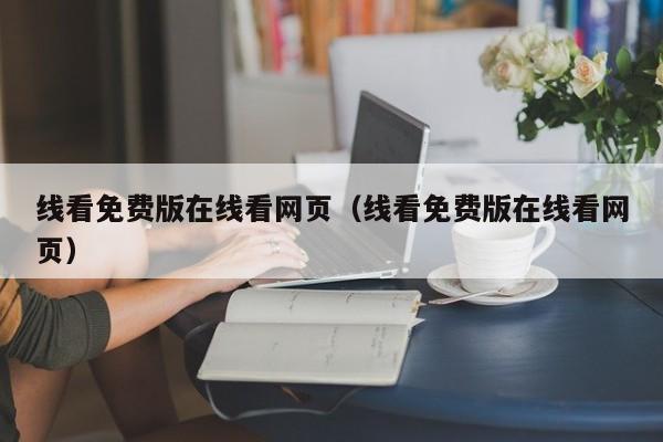 线看免费版在线看网页（线看免费版在线看网页）