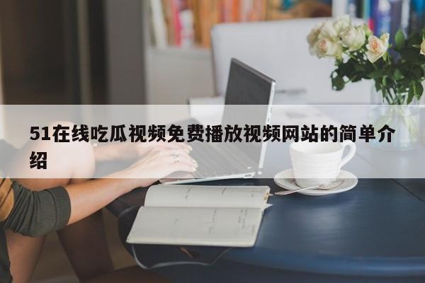 51在线吃瓜视频免费播放视频网站的简单介绍