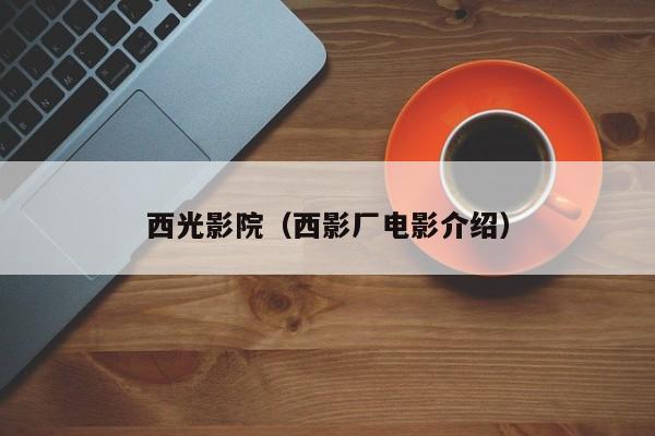 西光影院（西影厂电影介绍）