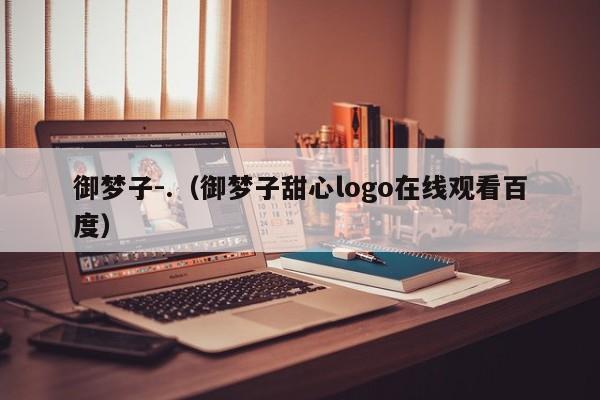 御梦子-.（御梦子甜心logo在线观看百度）