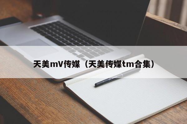 天美mV传媒（天美传媒tm合集）