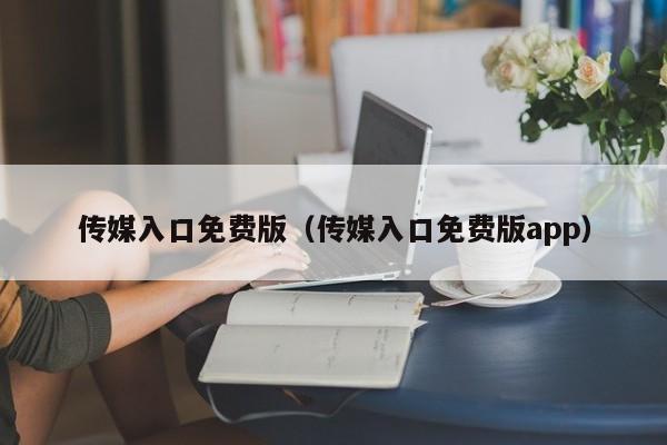 传媒入口免费版（传媒入口免费版app）