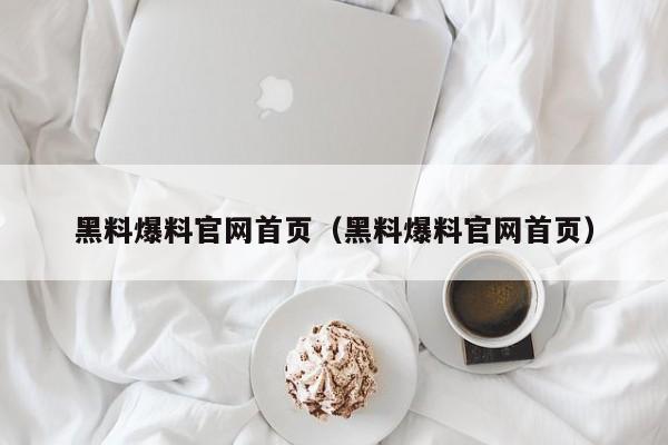 黑料爆料官网首页（黑料爆料官网首页）