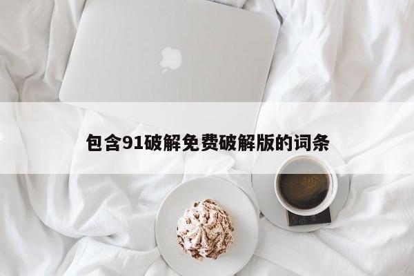 包含91破解免费破解版的词条