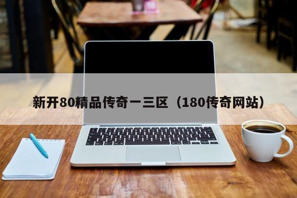 新开80精品传奇一三区（180传奇网站）