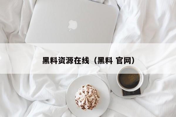 黑料资源在线（黑料 官网）