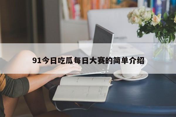 91今日吃瓜每日大赛的简单介绍