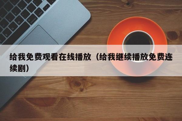 给我免费观看在线播放（给我继续播放免费连续剧）