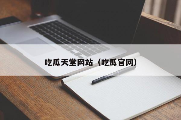 吃瓜天堂网站（吃瓜官网）