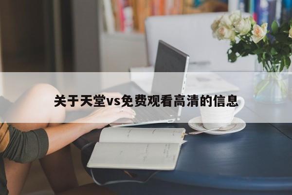 关于天堂vs免费观看高清的信息