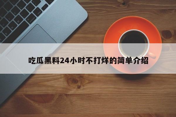 吃瓜黑料24小时不打烊的简单介绍